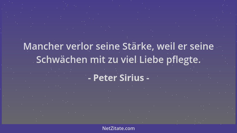 Peter Sirius - Mancher verlor seine Stärke, weil er seine Schwächen mit zu viel Liebe pflegte....