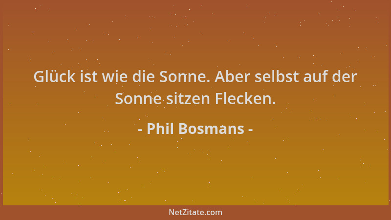 Phil Bosmans - Glück ist wie die Sonne. Aber selbst auf der Sonne sitzen Flecken....