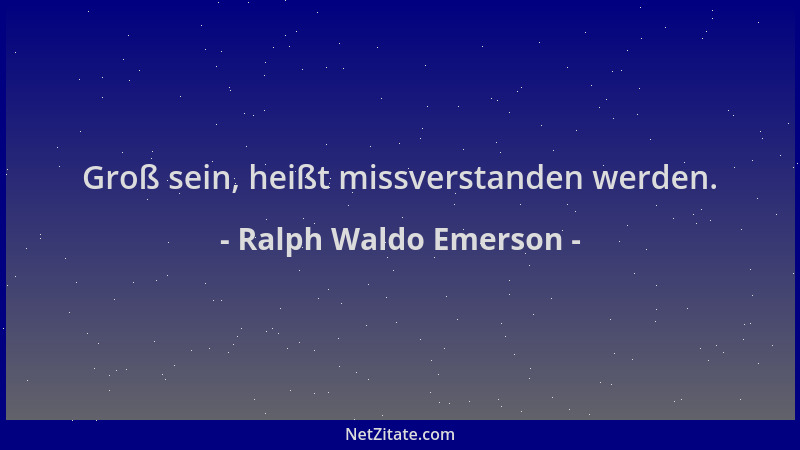 Ralph Waldo Emerson - Groß sein, heißt missverstanden werden....