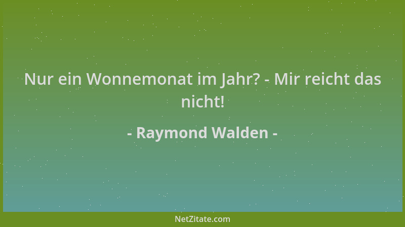 Raymond Walden - Nur ein Wonnemonat im Jahr? - Mir reicht das nicht!...