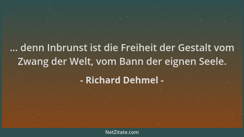 Richard Dehmel - ... denn Inbrunst ist die Freiheit der Gestalt vom Zwang der Welt, vom Bann der eignen Seele....