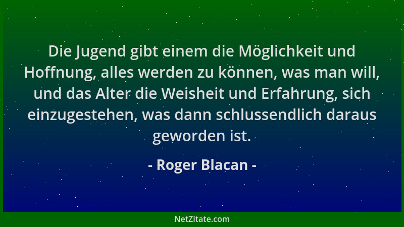 Roger Blacan - Die Jugend gibt einem die Möglichkeit und Hoffnung, alles werden zu können, was man will, und das Alter die...