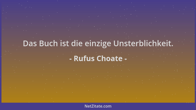 Rufus Choate - Das Buch ist die einzige Unsterblichkeit....