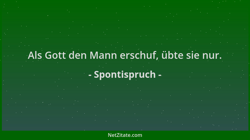 Spontispruch - Als Gott den Mann erschuf, übte sie nur....