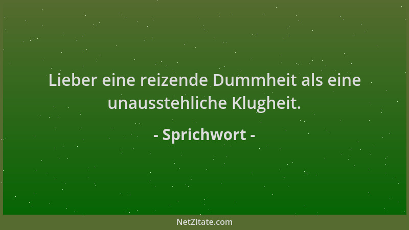 Sprichwort - Lieber eine reizende Dummheit als eine unausstehliche Klugheit....