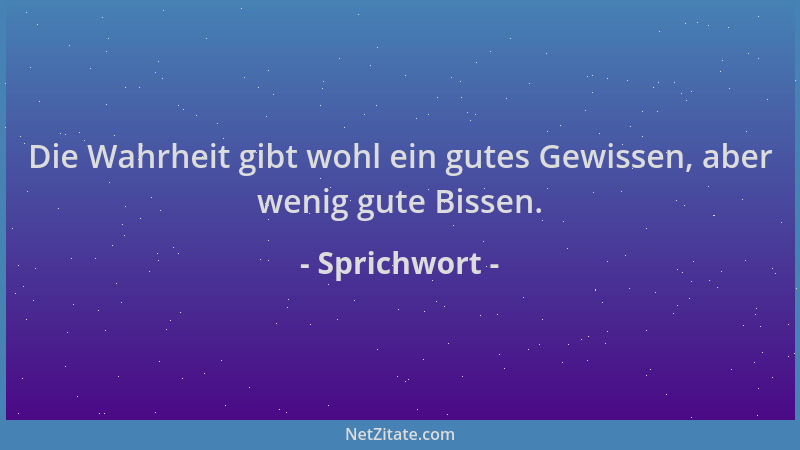 Sprichwort - Die Wahrheit gibt wohl ein gutes Gewissen, aber wenig gute Bissen....