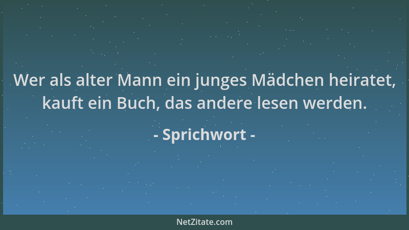 Sprichwort - Wer als alter Mann ein junges Mädchen heiratet, kauft ein Buch, das andere lesen werden....