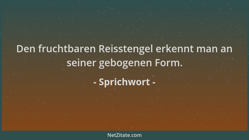 Sprichwort - Den fruchtbaren Reisstengel erkennt man an seiner gebogenen Form....