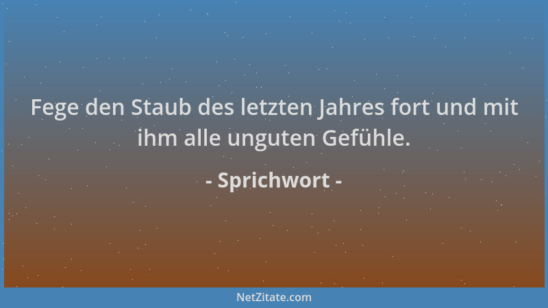 Sprichwort - Fege den Staub des letzten Jahres fort und mit ihm alle unguten Gefühle....