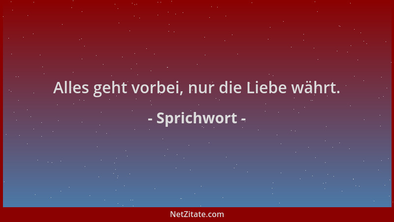 Sprichwort - Alles geht vorbei, nur die Liebe währt....