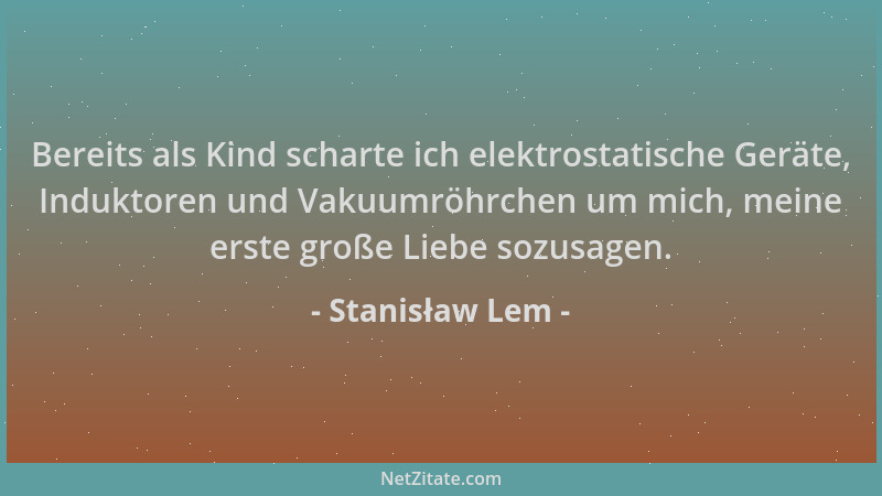 Stanisław Lem - Bereits als Kind scharte ich elektrostatische Geräte, Induktoren und Vakuumröhrchen um mich, meine erste gr...