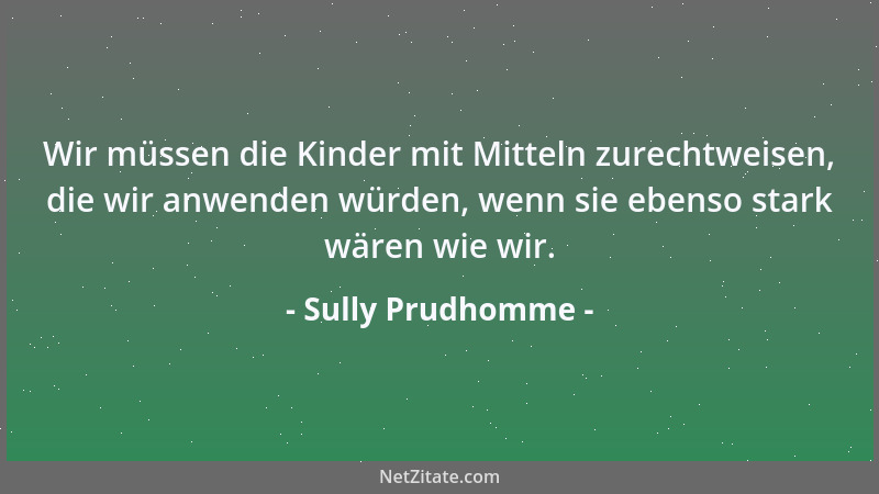 Sully Prudhomme - Wir müssen die Kinder mit Mitteln zurechtweisen, die wir anwenden würden, wenn sie ebenso stark wären wie...