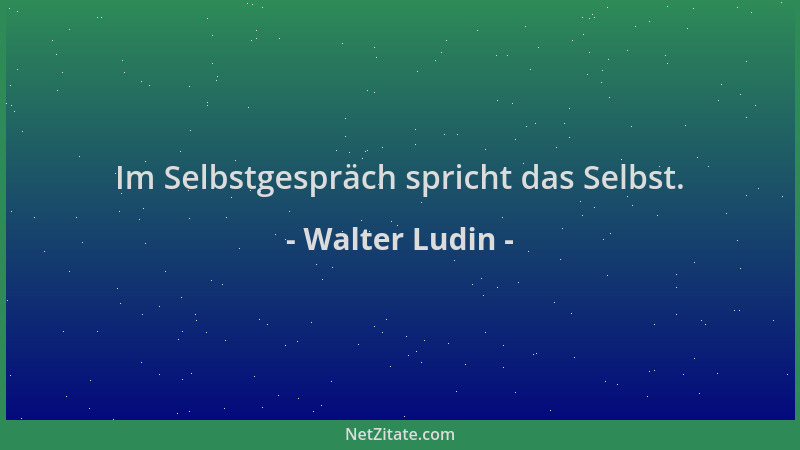Walter Ludin - Im Selbstgespräch spricht das Selbst....