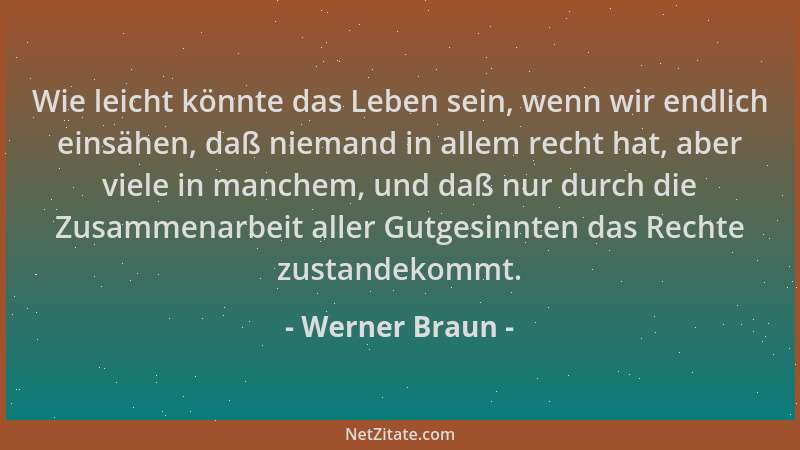 Werner Braun - Wie leicht könnte das Leben sein, wenn wir endlich einsähen, daß niemand in allem recht hat, aber viele in m...
