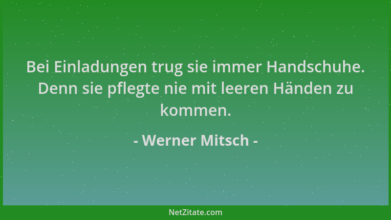 Werner Mitsch - Bei Einladungen trug sie immer Handschuhe. Denn sie pflegte nie mit leeren Händen zu kommen....