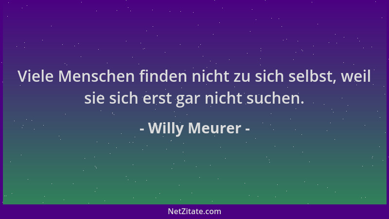 Willy Meurer - Viele Menschen finden nicht zu sich selbst, weil sie sich erst gar nicht suchen....