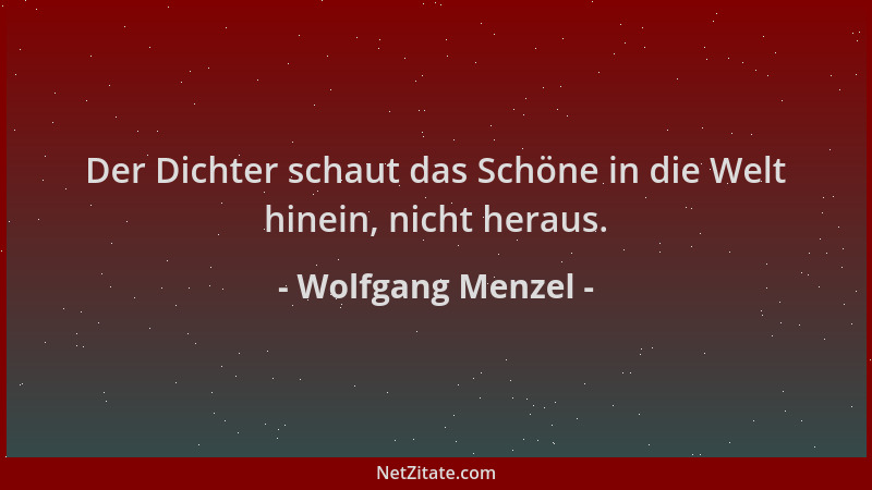 Wolfgang Menzel - Der Dichter schaut das Schöne in die Welt hinein, nicht heraus....