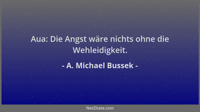 A. Michael Bussek - Aua: Die Angst wäre nichts ohne die Wehleidigkeit....