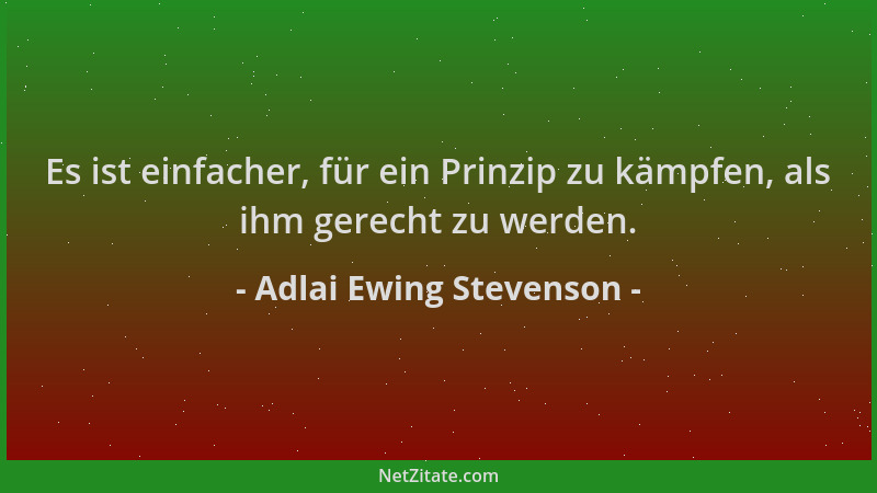 Adlai Ewing Stevenson - Es ist einfacher, für ein Prinzip zu kämpfen, als ihm gerecht zu werden....
