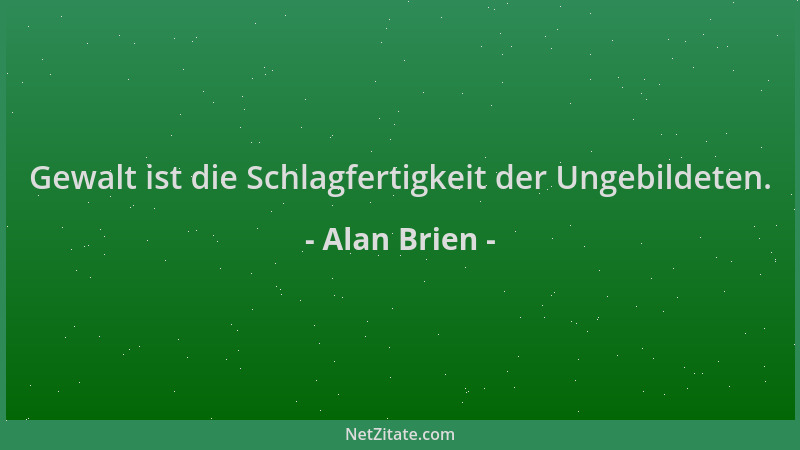 Alan Brien - Gewalt ist die Schlagfertigkeit der Ungebildeten....