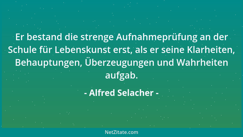 Alfred Selacher - Er bestand die strenge Aufnahmeprüfung an der Schule für Lebenskunst erst, als er seine Klarheiten, Behau...