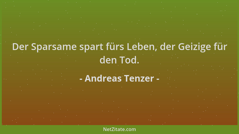 Andreas Tenzer - Der Sparsame spart fürs Leben, der Geizige für den Tod....