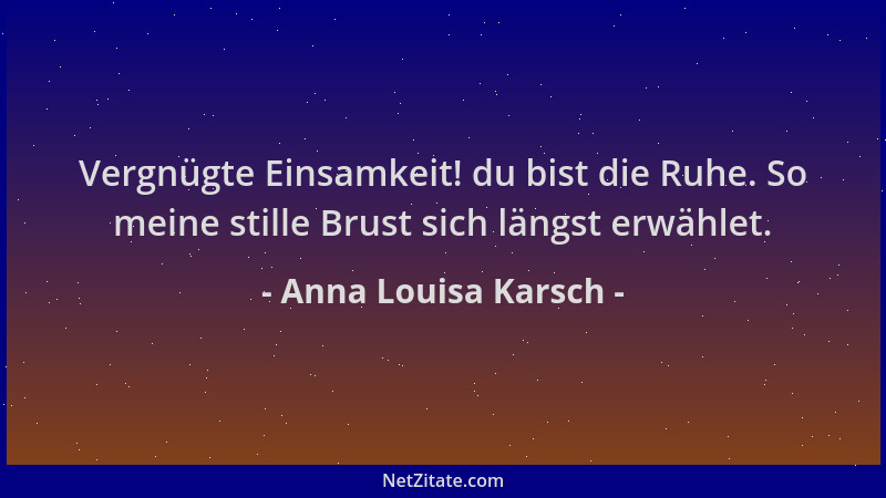 Anna Louisa Karsch - Vergnügte Einsamkeit! du bist die Ruhe. So meine stille Brust sich längst erwählet....