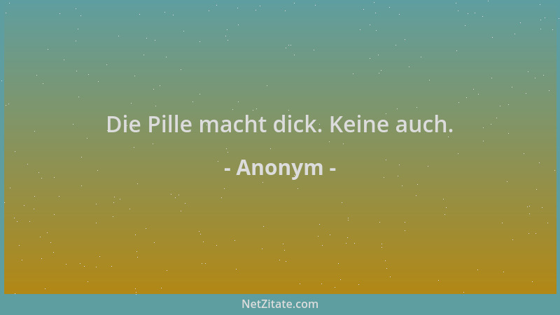 Anonym - Die Pille macht dick. Keine auch....