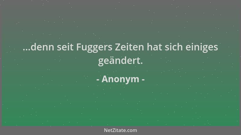 Anonym - ...denn seit Fuggers Zeiten hat sich einiges geändert....