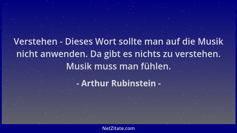 Arthur Rubinstein - Verstehen - Dieses Wort sollte man auf die Musik nicht anwenden. Da gibt es nichts zu verstehen. Musik...