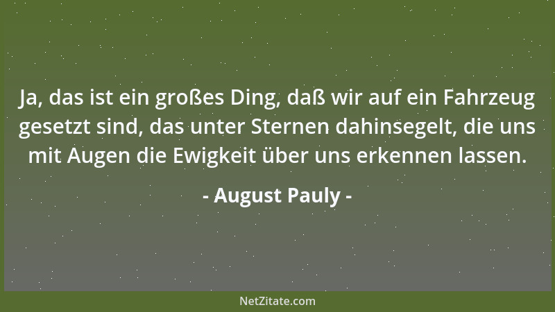 August Pauly - Ja, das ist ein großes Ding, daß wir auf ein Fahrzeug gesetzt sind, das unter Sternen dahinsegelt, die uns m...