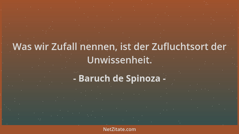 Baruch de Spinoza - Was wir Zufall nennen, ist der Zufluchtsort der Unwissenheit....