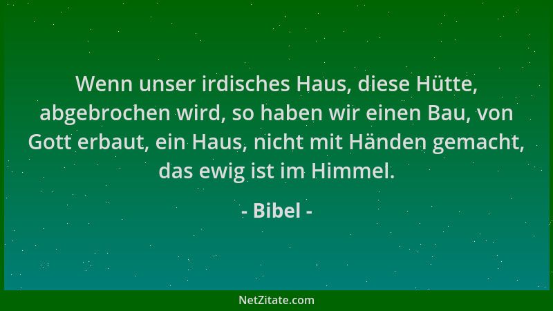 Bibel - Wenn unser irdisches Haus, diese Hütte, abgebrochen wird, so haben wir einen Bau, von Gott erbaut, ein Haus, nicht...