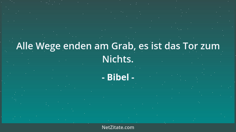 Bibel - Alle Wege enden am Grab, es ist das Tor zum Nichts....