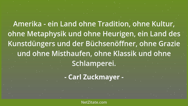 Carl Zuckmayer - Amerika - ein Land ohne Tradition, ohne Kultur, ohne Metaphysik und ohne Heurigen, ein Land des Kunstdünge...