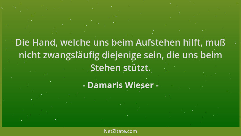 Damaris Wieser - Die Hand, welche uns beim Aufstehen hilft, muß nicht zwangsläufig diejenige sein, die uns beim Stehen stüt...
