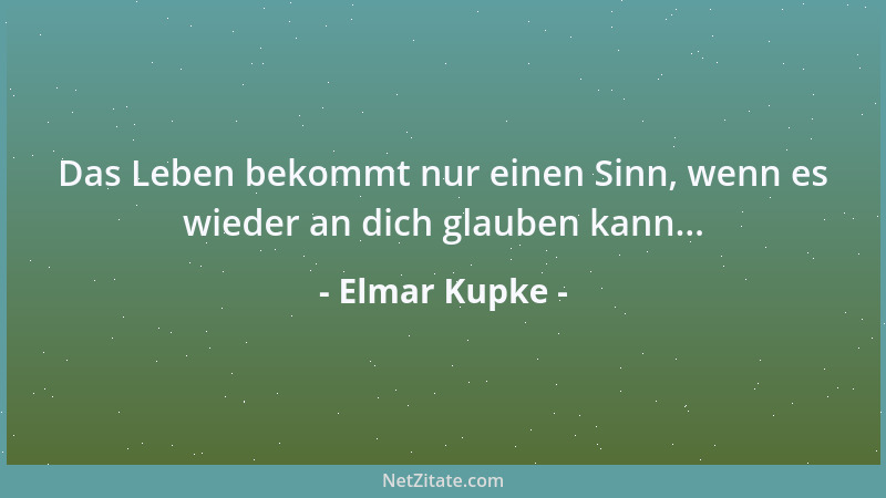 Elmar Kupke - Das Leben bekommt nur einen Sinn, wenn es wieder an dich glauben kann......