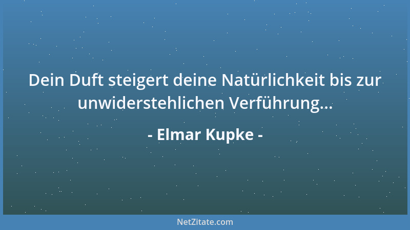Elmar Kupke - Dein Duft steigert deine Natürlichkeit bis zur unwiderstehlichen Verführung......