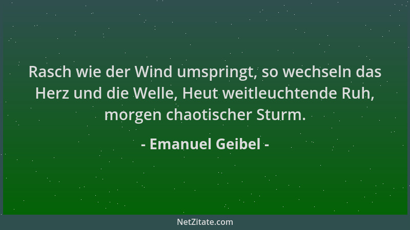 Emanuel Geibel - Rasch wie der Wind umspringt, so wechseln das Herz und die Welle, Heut weitleuchtende Ruh, morgen chaotisc...