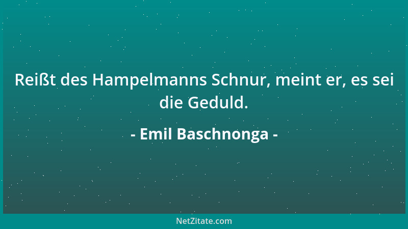 Emil Baschnonga - Reißt des Hampelmanns Schnur, meint er, es sei die Geduld....