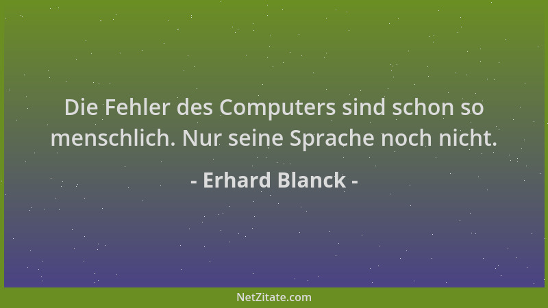Erhard Blanck - Die Fehler des Computers sind schon so menschlich. Nur seine Sprache noch nicht....