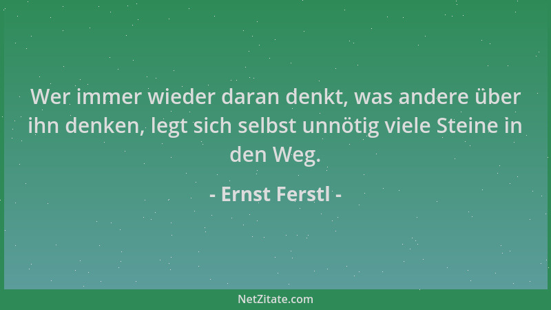Ernst Ferstl - Wer immer wieder daran denkt, was andere über ihn denken, legt sich selbst unnötig viele Steine in den Weg....