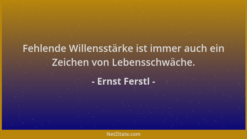 Ernst Ferstl - Fehlende Willensstärke ist immer auch ein Zeichen von Lebensschwäche....