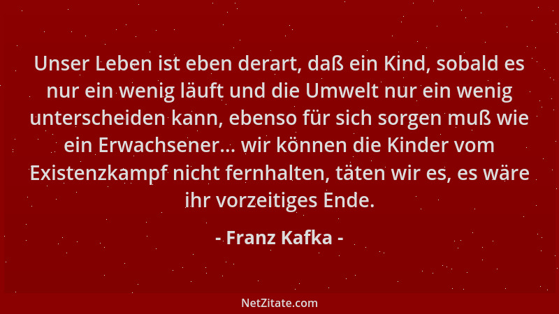 Franz Kafka - Unser Leben ist eben derart, daß ein Kind, sobald es nur ein wenig läuft und die Umwelt nur ein wenig untersc...