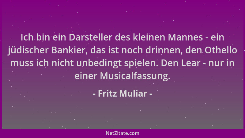 Fritz Muliar - Ich bin ein Darsteller des kleinen Mannes - ein jüdischer Bankier, das ist noch drinnen, den Othello muss ic...
