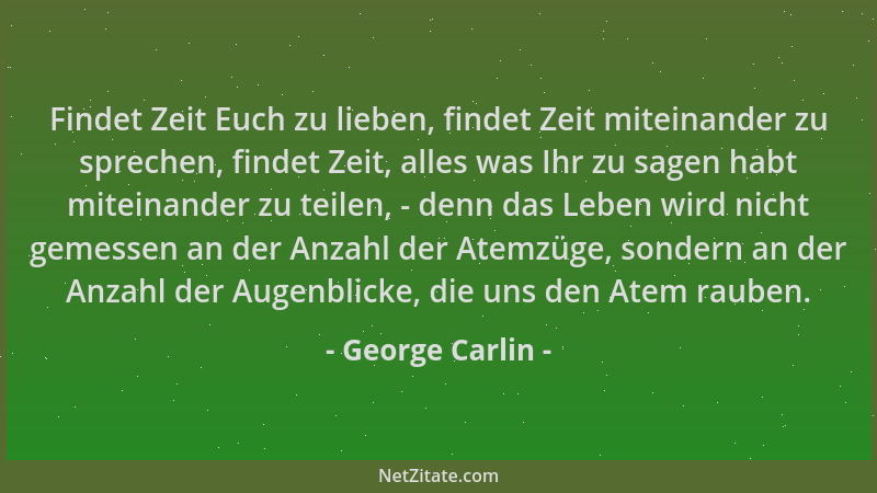 George Carlin - Findet Zeit Euch zu lieben, findet Zeit miteinander zu sprechen, findet Zeit, alles was Ihr zu sagen habt m...