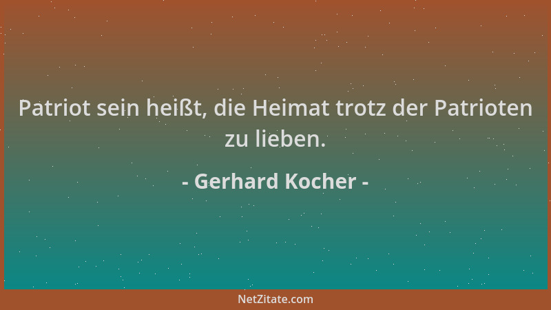 Gerhard Kocher - Patriot sein heißt, die Heimat trotz der Patrioten zu lieben....