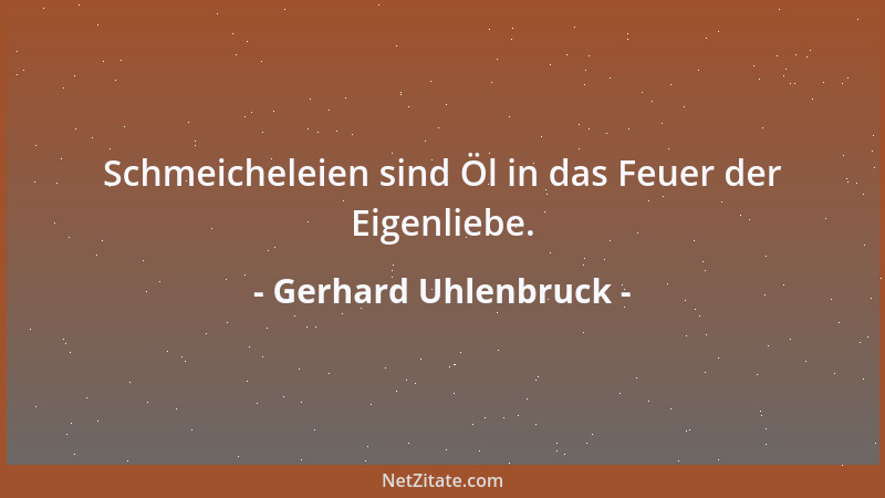 Gerhard Uhlenbruck - Schmeicheleien sind Öl in das Feuer der Eigenliebe....