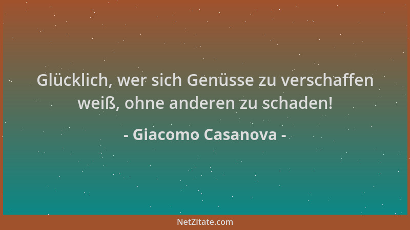 Giacomo Casanova - Glücklich, wer sich Genüsse zu verschaffen weiß, ohne anderen zu schaden!...