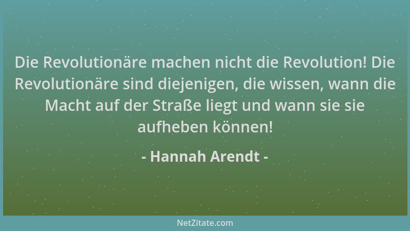 Hannah Arendt - Die Revolutionäre machen nicht die Revolution! Die Revolutionäre sind diejenigen, die wissen, wann die Mach...